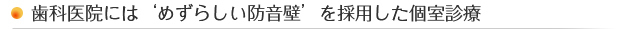 歯科医院には‘めずらしい防音壁’を採用した個室診療