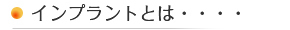インプラントとは・・・・ インプラントとは・・・・