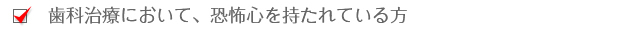 歯科治療において、恐怖心を持たれている方